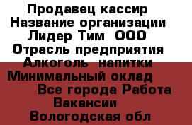 Продавец-кассир › Название организации ­ Лидер Тим, ООО › Отрасль предприятия ­ Алкоголь, напитки › Минимальный оклад ­ 30 000 - Все города Работа » Вакансии   . Вологодская обл.